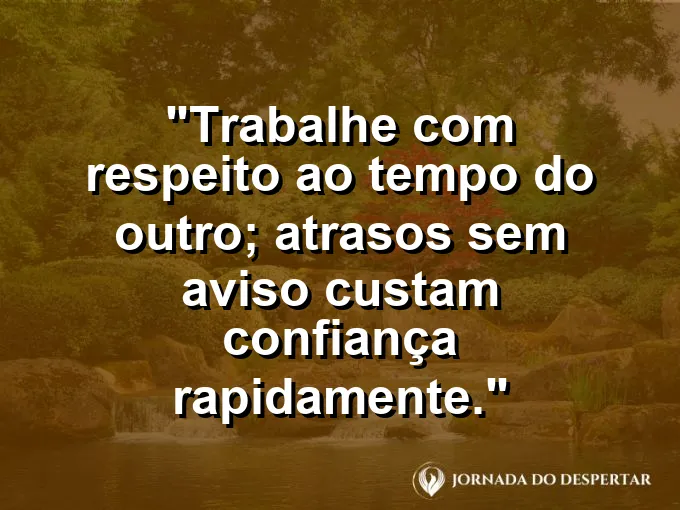 Imagem com a frase motivacional sobre trabalho: Trabalhe com respeito ao tempo do outro; atrasos sem aviso custam confiança rapidamente.