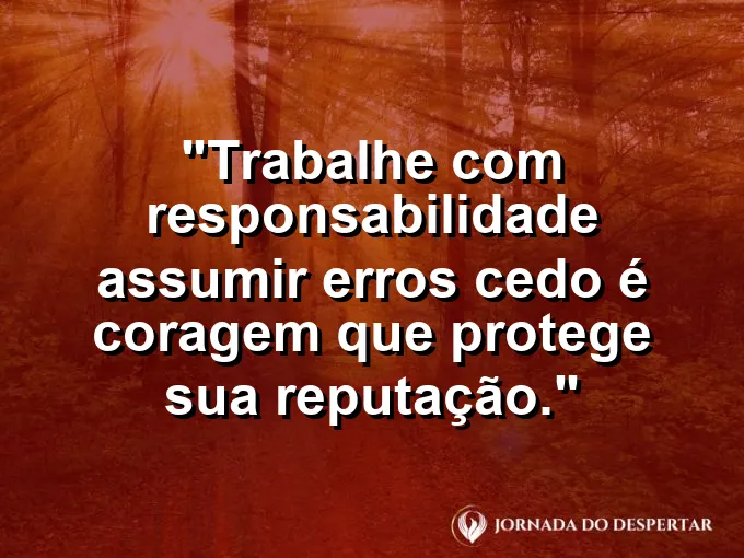 Imagem com a frase motivacional sobre trabalho: Trabalhe com responsabilidade: assumir erros cedo é coragem que protege sua reputação.