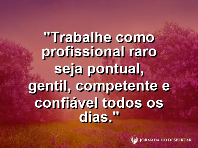Imagem com a frase motivacional sobre trabalho: Trabalhe como profissional raro: seja pontual, gentil, competente e confiável todos os dias.