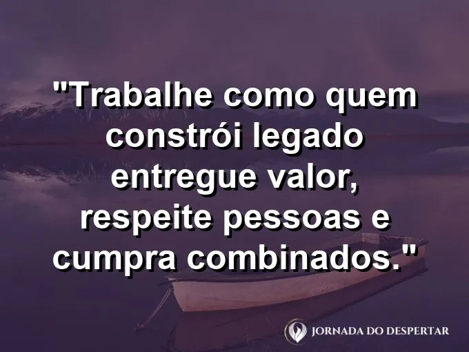 Imagem com a frase motivacional sobre trabalho: Trabalhe como quem constrói legado: entregue valor, respeite pessoas e cumpra combinados.