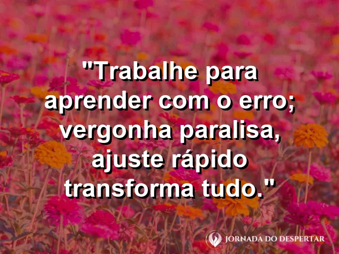 Imagem com a frase motivacional sobre trabalho: Trabalhe para aprender com o erro; vergonha paralisa, ajuste rápido transforma tudo.