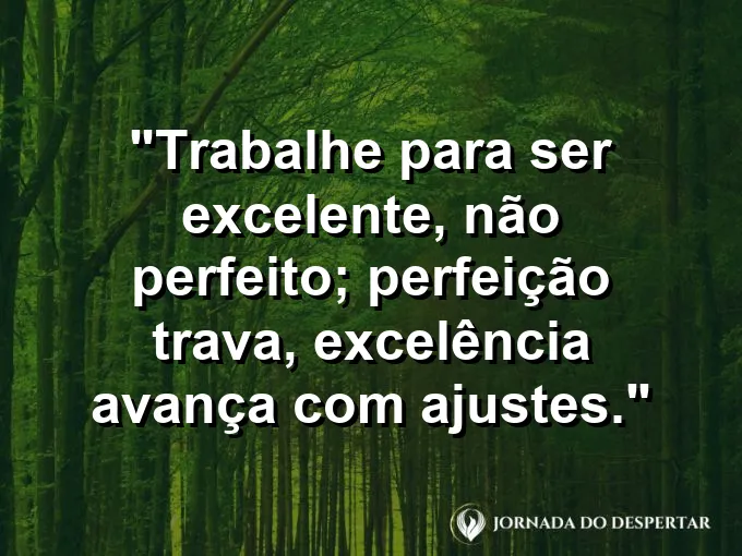 Imagem com a frase motivacional sobre trabalho: Trabalhe para ser excelente, não perfeito; perfeição trava, excelência avança com ajustes.