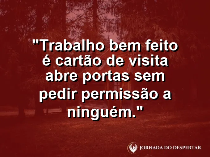 Imagem com a frase motivacional sobre trabalho: Trabalho bem feito é cartão de visita: abre portas sem pedir permissão a ninguém.