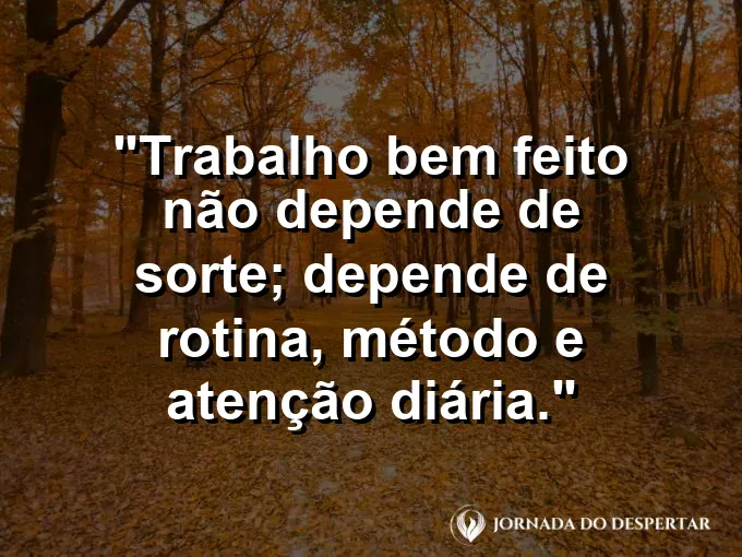Imagem com a frase motivacional sobre trabalho: Trabalho bem feito não depende de sorte; depende de rotina, método e atenção diária.