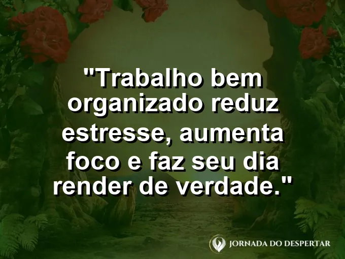Imagem com a frase motivacional sobre trabalho: Trabalho bem organizado reduz estresse, aumenta foco e faz seu dia render de verdade.