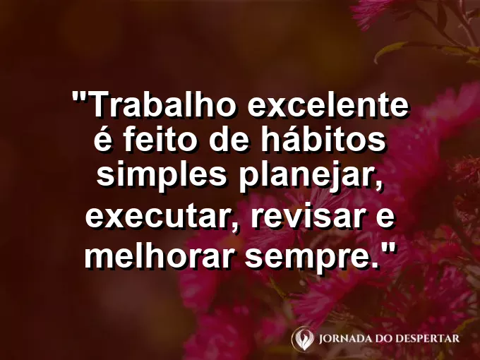 Imagem com a frase motivacional sobre trabalho: Trabalho excelente é feito de hábitos simples: planejar, executar, revisar e melhorar sempre.