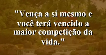 Vença a si mesmo e você terá vencido a maior competição da vida.