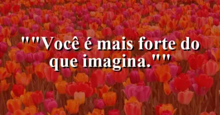 “Você é mais forte do que imagina.”