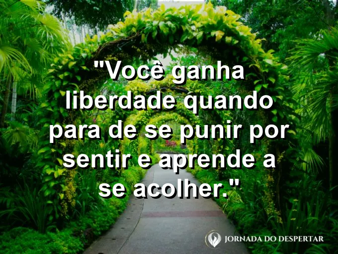 Frase sobre autoconhecimento e autoestima: Você ganha liberdade quando para de se punir por sentir e aprende a se acolher.