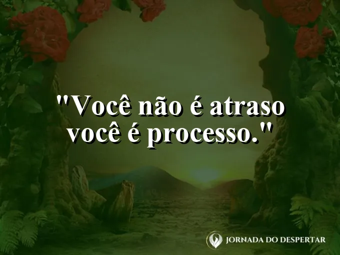 Frase sobre autoconhecimento e autoestima: Você não é atraso — você é processo.