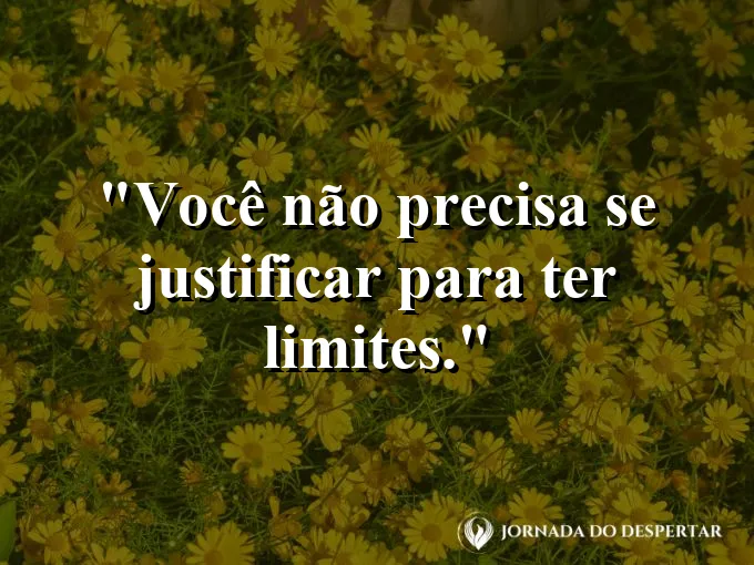 Frase sobre autoconhecimento e autoestima: Você não precisa se justificar para ter limites.