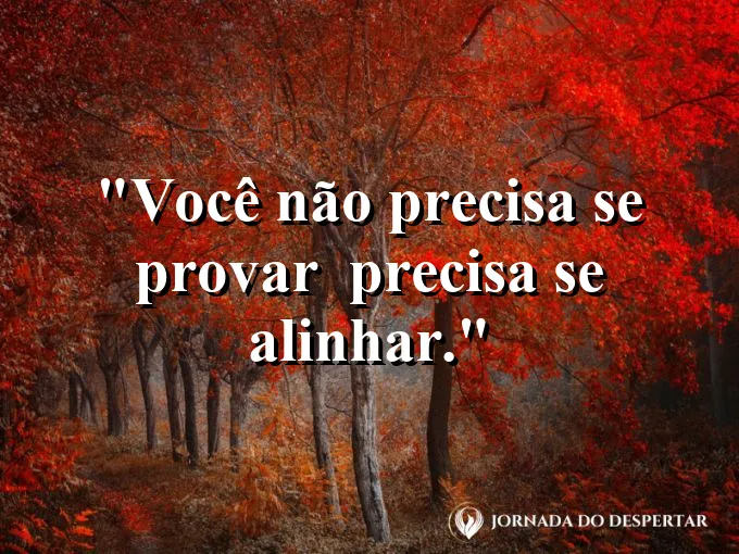 Frase sobre autoconhecimento e autoestima: Você não precisa se provar — precisa se alinhar.