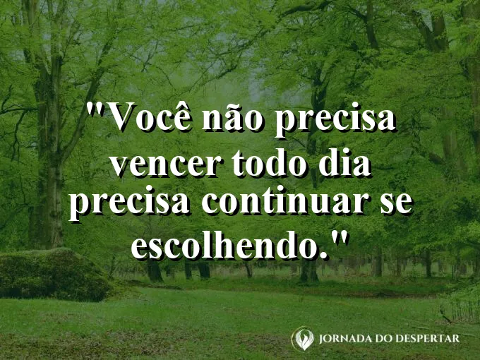 Frase sobre autoconhecimento e autoestima: Você não precisa vencer todo dia — precisa continuar se escolhendo.
