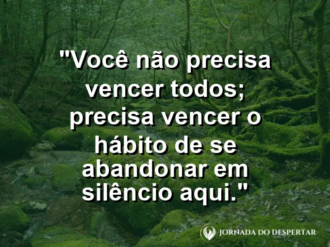 Frase sobre autoconhecimento e autoestima: Você não precisa vencer todos; precisa vencer o hábito de se abandonar em silêncio aqui.