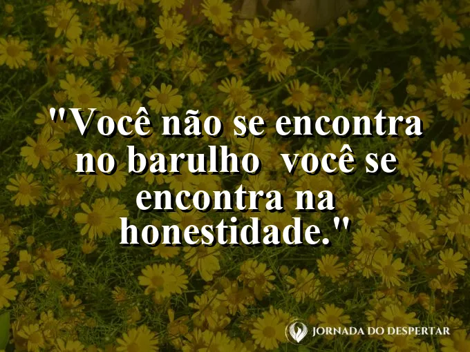 Frase sobre autoconhecimento e autoestima: Você não se encontra no barulho — você se encontra na honestidade.