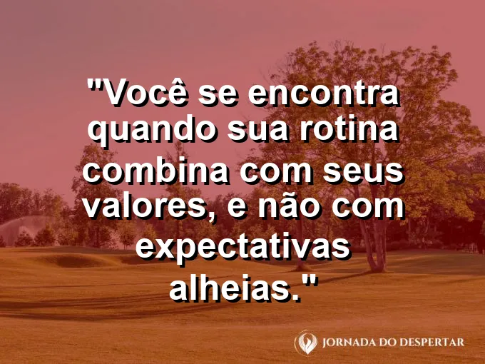 Frase sobre autoconhecimento e autoestima: Você se encontra quando sua rotina combina com seus valores, e não com expectativas alheias.